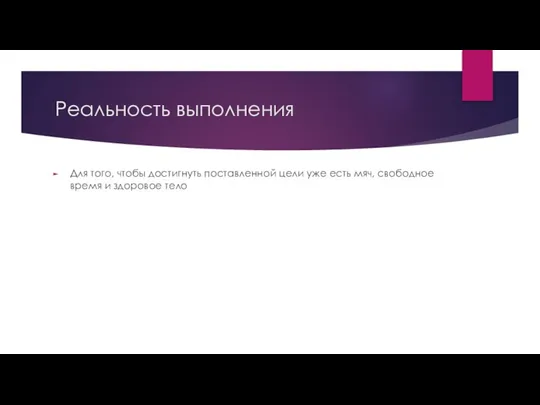 Реальность выполнения Для того, чтобы достигнуть поставленной цели уже есть мяч, свободное время и здоровое тело