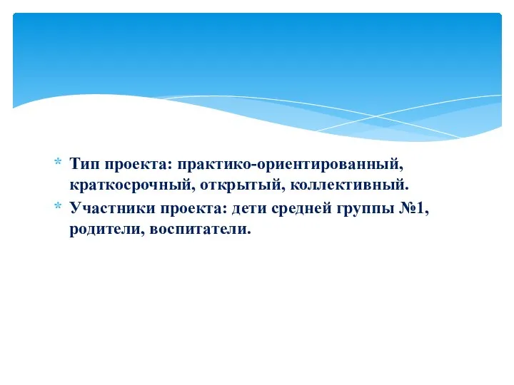 Тип проекта: практико-ориентированный, краткосрочный, открытый, коллективный. Участники проекта: дети средней группы №1, родители, воспитатели.