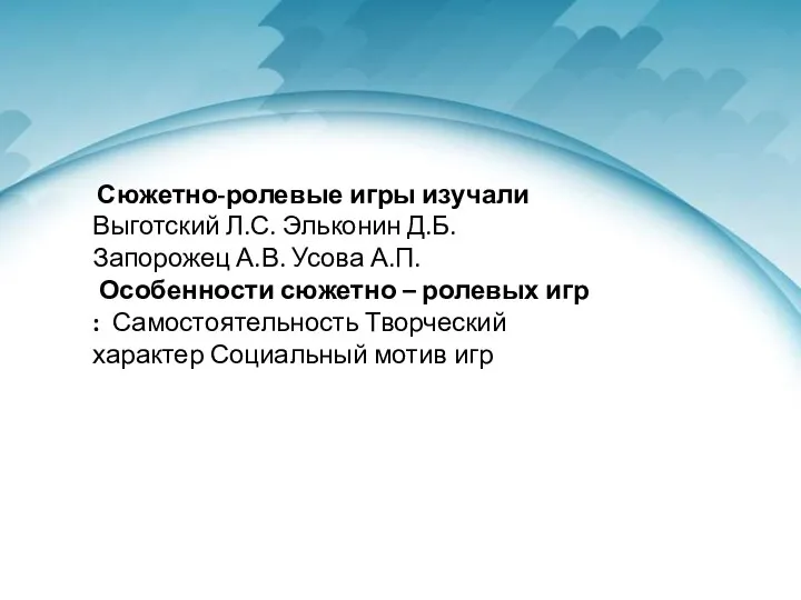 Сюжетно-ролевые игры изучали Выготский Л.С. Эльконин Д.Б. Запорожец А.В. Усова А.П.