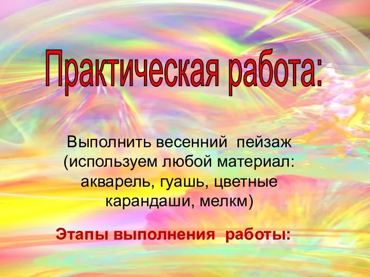 Практическая работа: Выполнить весенний пейзаж (используем любой материал: акварель, гуашь, цветные карандаши, мелкм) Этапы выполнения работы: