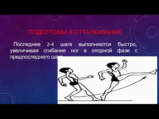 ПОДГОТОВКА К ОТТАЛКИВАНИЕ Последние 2-4 шага выполняются быстро, увеличивая сгибание ног