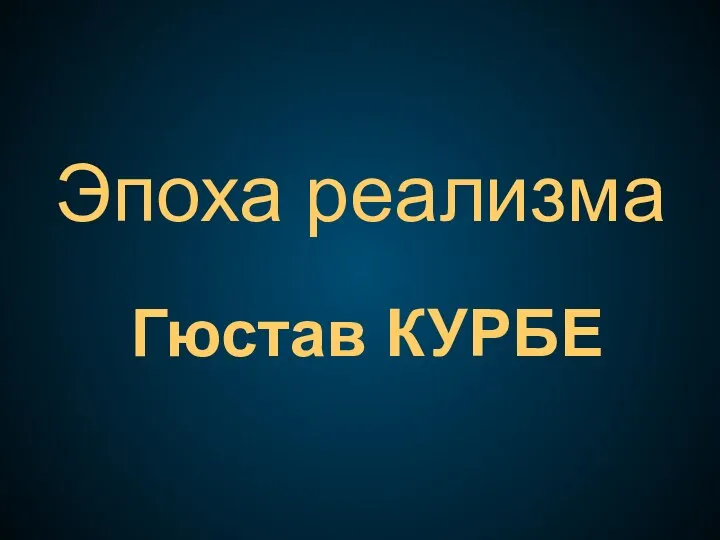 Эпоха реализма Гюстав КУРБЕ