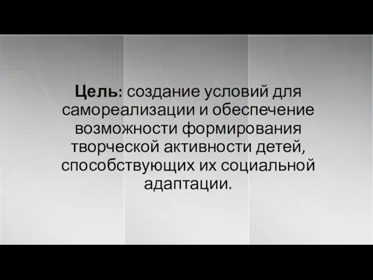 Цель: создание условий для самореализации и обеспечение возможности формирования творческой активности детей, способствующих их социальной адаптации.