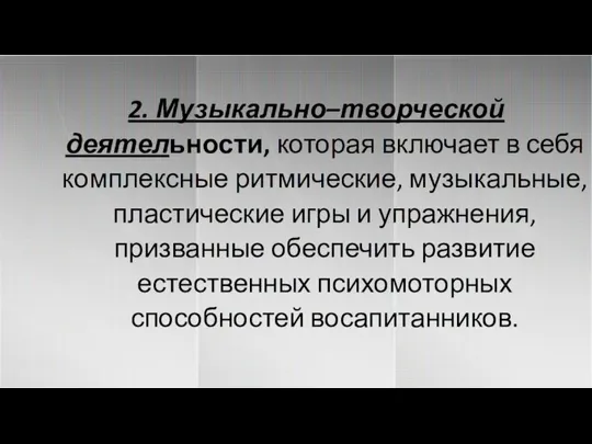 2. Музыкально–творческой деятельности, которая включает в себя комплексные ритмические, музыкальные, пластические