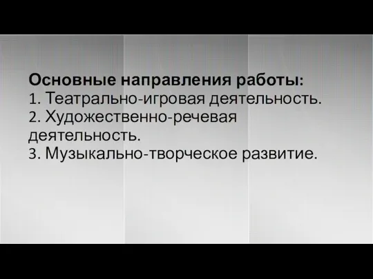 Основные направления работы: 1. Театрально-игровая деятельность. 2. Художественно-речевая деятельность. 3. Музыкально-творческое развитие.