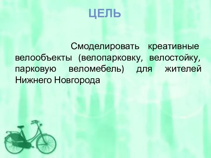 ЦЕЛЬ Смоделировать креативные велообъекты (велопарковку, велостойку, парковую веломебель) для жителей Нижнего Новгорода