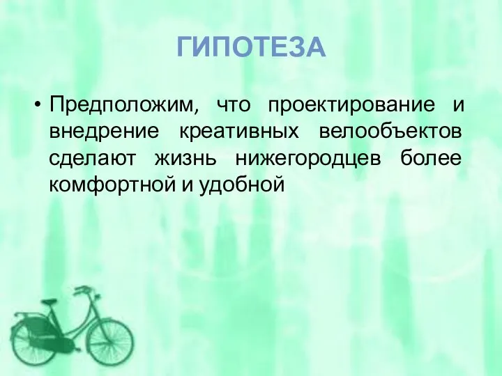 ГИПОТЕЗА Предположим, что проектирование и внедрение креативных велообъектов сделают жизнь нижегородцев более комфортной и удобной