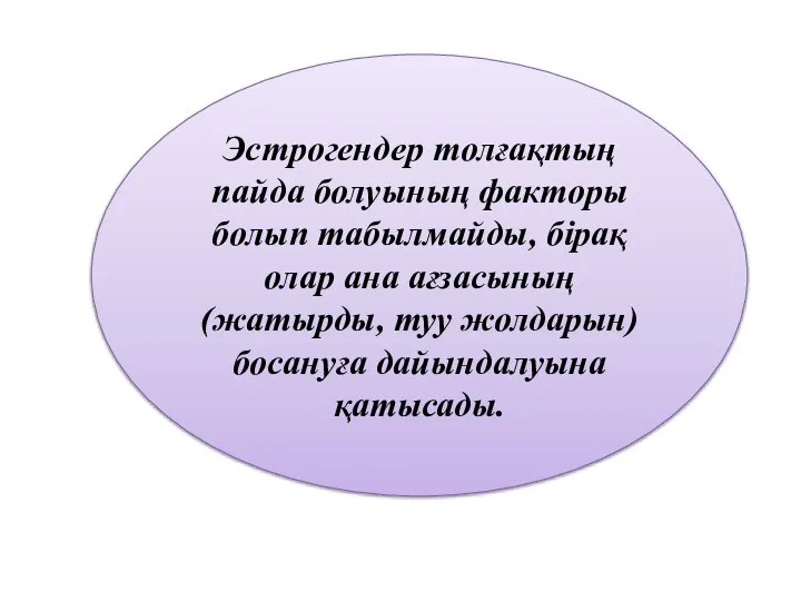 Эстрогендер толғақтың пайда болуының факторы болып табылмайды, бірақ олар ана ағзасының