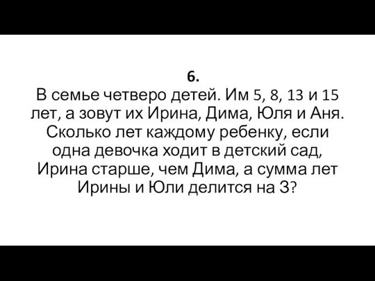 6. В семье четверо детей. Им 5, 8, 13 и 15