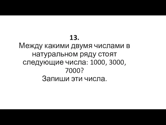 13. Между какими двумя числами в натуральном ряду стоят следующие числа: