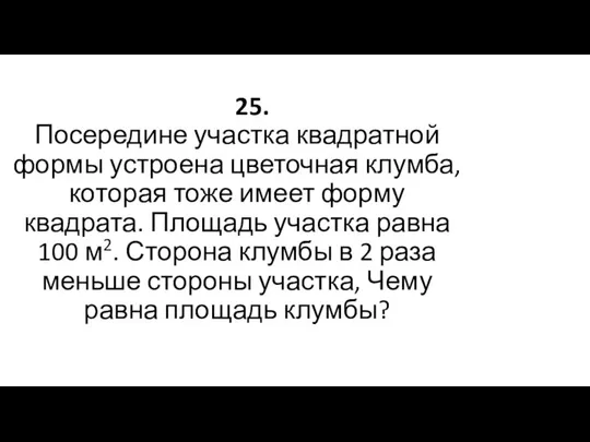 25. Посередине участка квадратной формы устроена цветочная клумба, которая тоже имеет