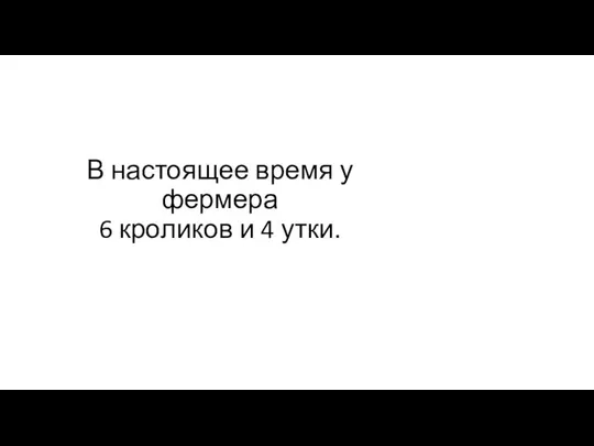 В настоящее время у фермера 6 кроликов и 4 утки.