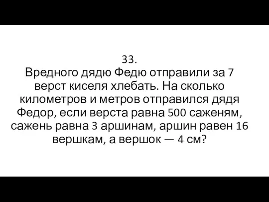 33. Вредного дядю Федю отправили за 7 верст киселя хлебать. На