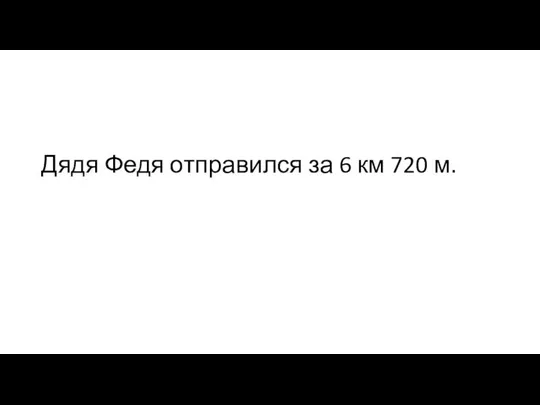 Дядя Федя отправился за 6 км 720 м.