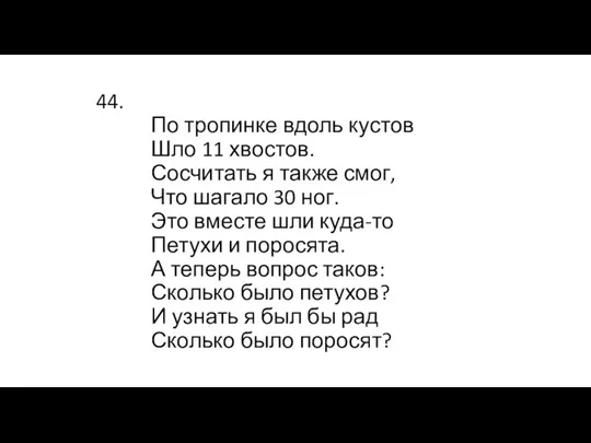 44. По тропинке вдоль кустов Шло 11 хвостов. Сосчитать я также