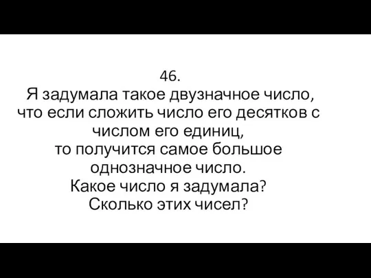 46. Я задумала такое двузначное число, что если сложить число его