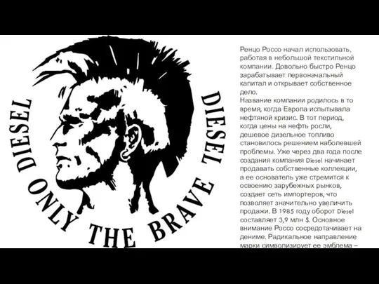 Ренцо Россо начал использовать, работая в небольшой текстильной компании. Довольно быстро