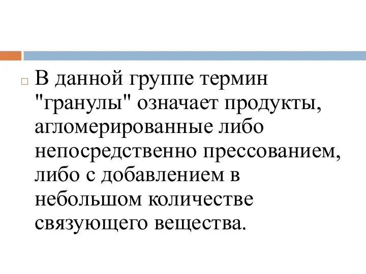 В данной группе термин "гранулы" означает продукты, агломерированные либо непосредственно прессованием,