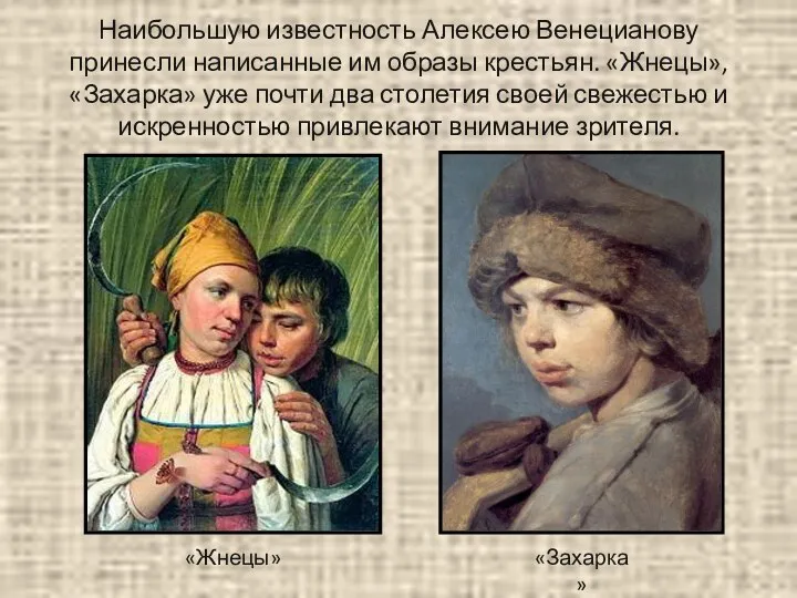 Наибольшую известность Алексею Венецианову принесли написанные им образы крестьян. «Жнецы», «Захарка»