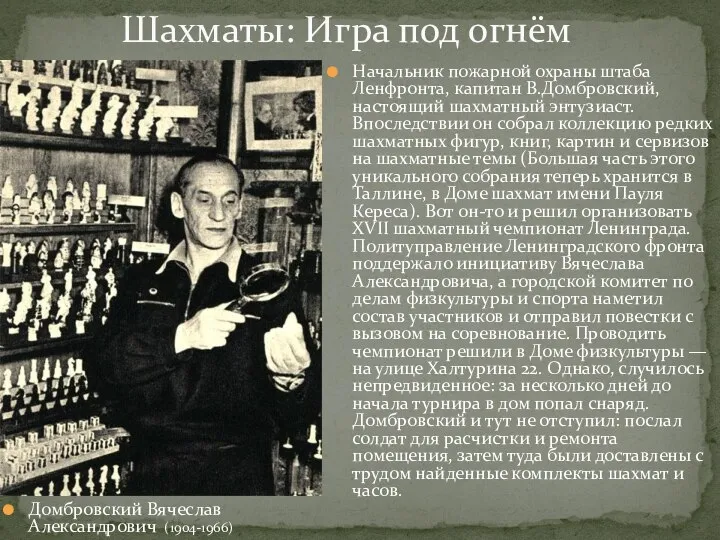 Начальник пожарной охраны штаба Ленфронта, капитан В.Домбровский, настоящий шахматный энтузиаст. Впоследствии