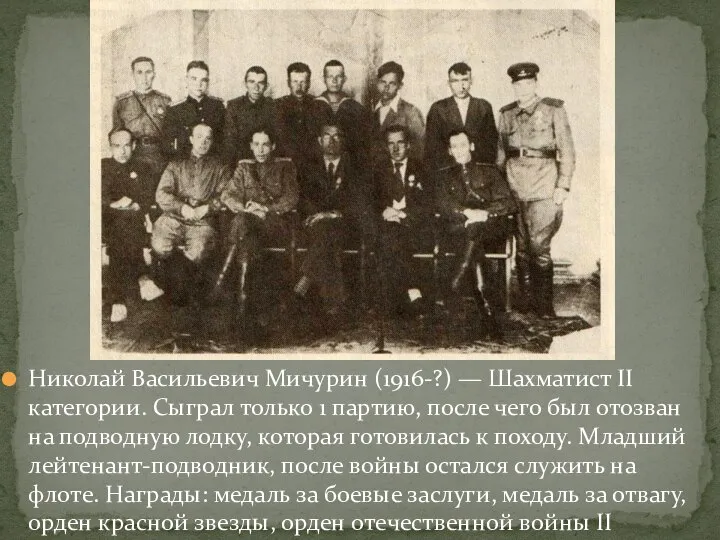 Николай Васильевич Мичурин (1916-?) — Шахматист II категории. Сыграл только 1