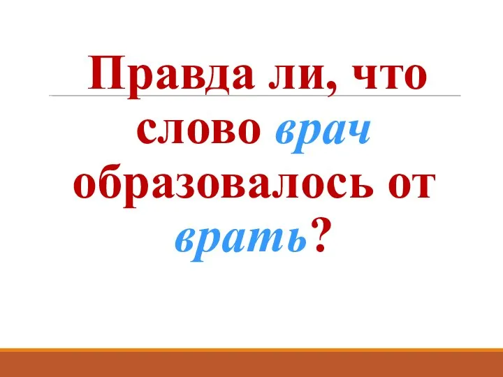 Правда ли, что слово врач образовалось от врать?