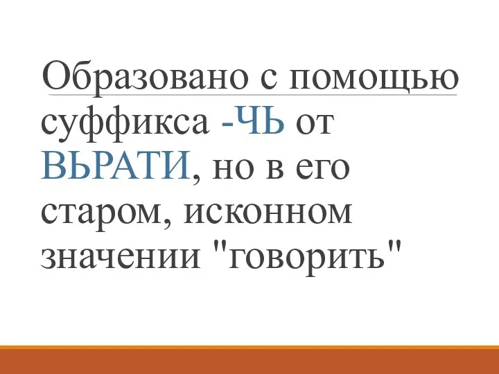 Образовано с помощью суффикса -ЧЬ от ВЬРАТИ, но в его старом, исконном значении "говорить"