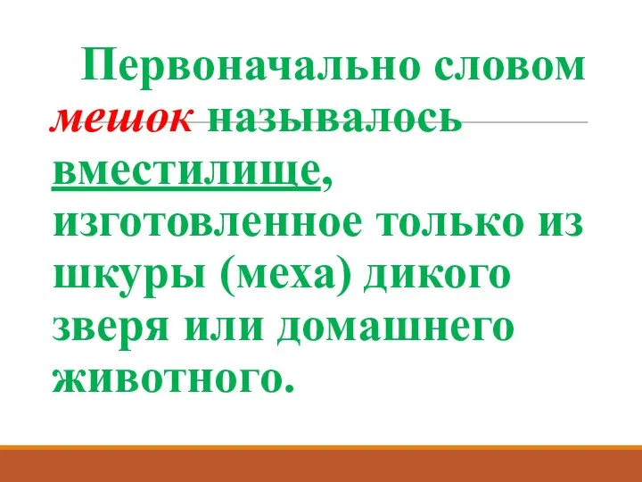 Первоначально словом мешок называлось вместилище, изготовленное только из шкуры (меха) дикого зверя или домашнего животного.