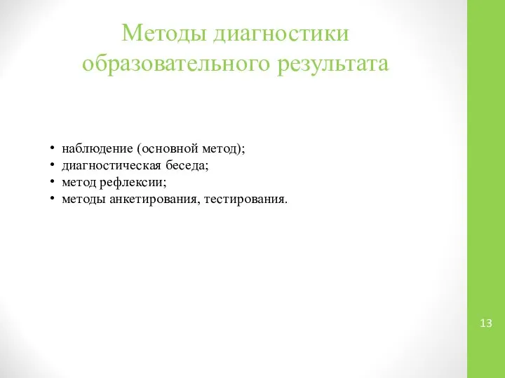 Методы диагностики образовательного результата наблюдение (основной метод); диагностическая беседа; метод рефлексии; методы анкетирования, тестирования.