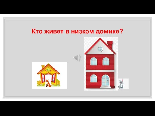 Кто живет в низком домике?