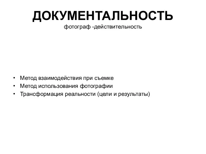 ДОКУМЕНТАЛЬНОСТЬ фотограф -действительность Метод взаимодействия при съемке Метод использования фотографии Трансформация реальности (цели и результаты)