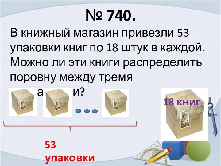 № 740. В книжный магазин привезли 53 упаковки книг по 18