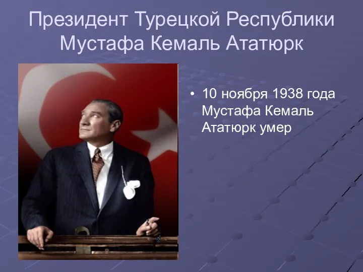 Президент Турецкой Республики Мустафа Кемаль Ататюрк 10 ноября 1938 года Мустафа Кемаль Ататюрк умер