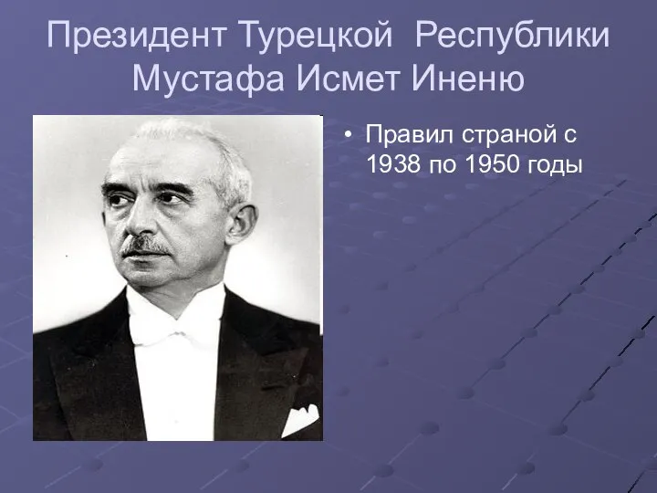 Президент Турецкой Республики Мустафа Исмет Иненю Правил страной с 1938 по 1950 годы