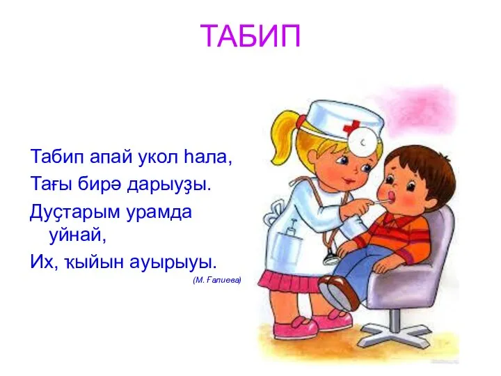 ТАБИП Табип апай укол һала, Тағы бирә дарыуҙы. Дуҫтарым урамда уйнай, Их, ҡыйын ауырыуы. (М. Ғалиева)