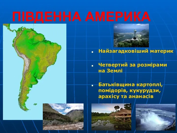 ПІВДЕННА АМЕРИКА Найзагадковіший материк Четвертий за розмірами на Землі Батьківщина картоплі, помідорів, кукурудзи, арахісу та ананасів