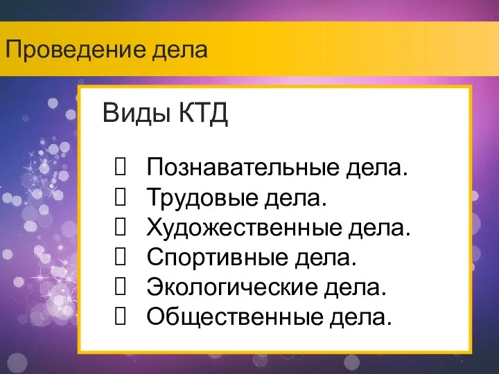 Проведение дела Виды КТД Познавательные дела. Трудовые дела. Художественные дела. Спортивные дела. Экологические дела. Общественные дела.