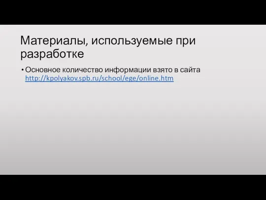 Материалы, используемые при разработке Основное количество информации взято в сайта http://kpolyakov.spb.ru/school/ege/online.htm