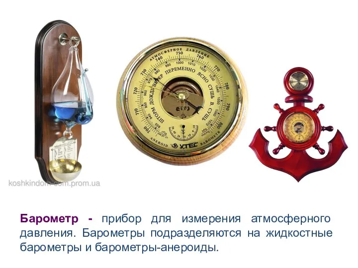Барометр - прибор для измерения атмосферного давления. Барометры подразделяются на жидкостные барометры и барометры-анероиды.