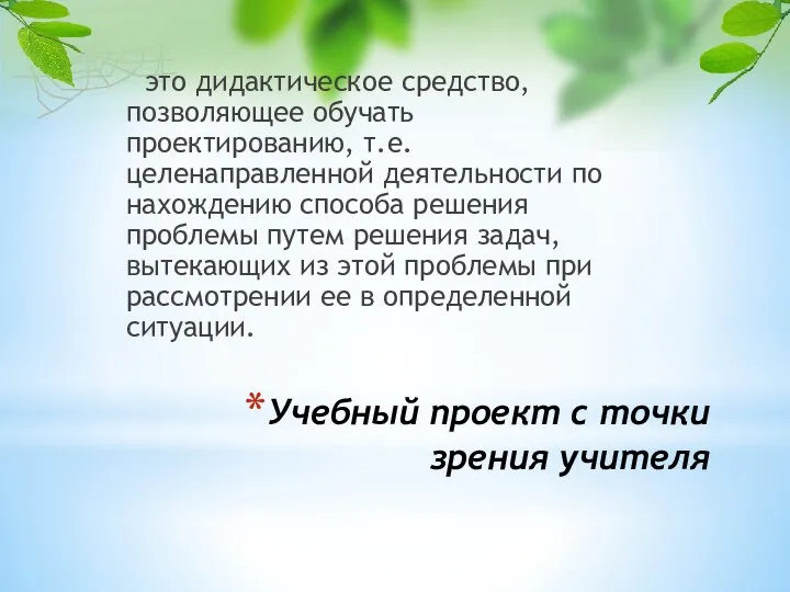 Учебный проект с точки зрения учителя это дидактическое средство, позволяющее обучать