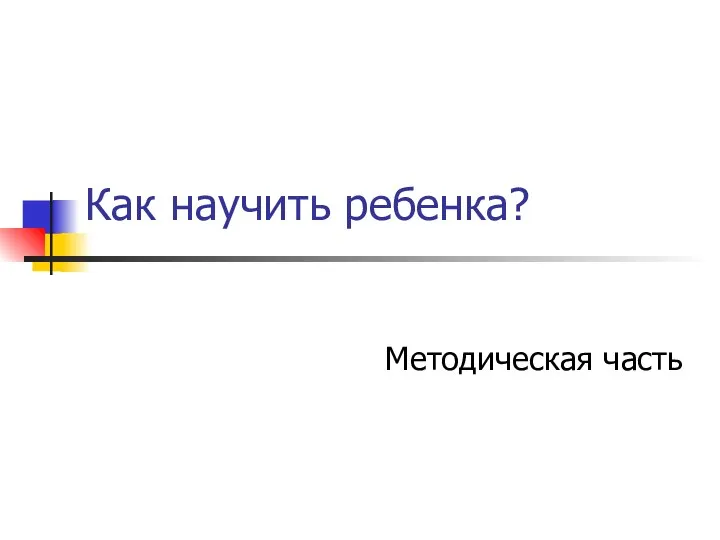 Как научить ребенка? Методическая часть