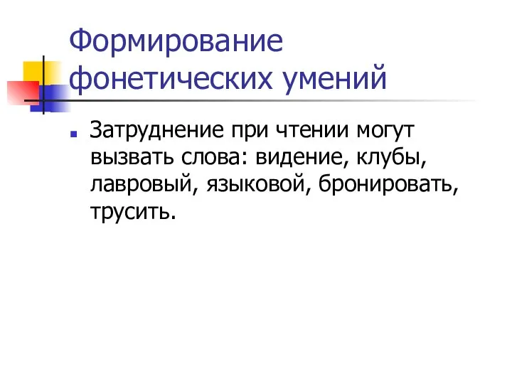 Формирование фонетических умений Затруднение при чтении могут вызвать слова: видение, клубы, лавровый, языковой, бронировать, трусить.