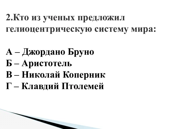 2.Кто из ученых предложил гелиоцентрическую систему мира: А – Джордано Бруно