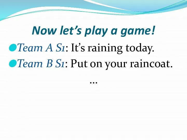 Now let’s play a game! Team A S1: It’s raining today.