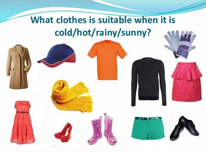 What clothes is suitable when it is cold/hot/rainy/sunny?