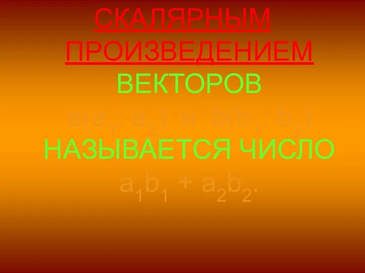 СКАЛЯРНЫМ ПРОИЗВЕДЕНИЕМ ВЕКТОРОВ a(a1; a2) и b(b1; b2) НАЗЫВАЕТСЯ ЧИСЛО a1b1 + a2b2.