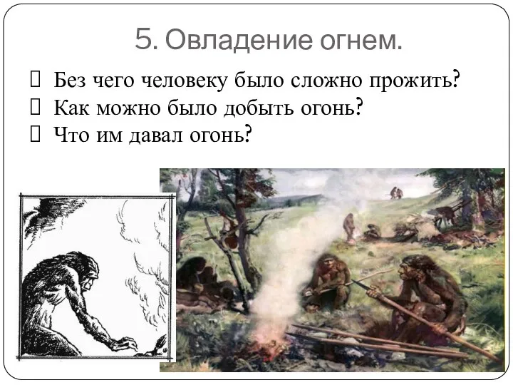 5. Овладение огнем. Без чего человеку было сложно прожить? Как можно