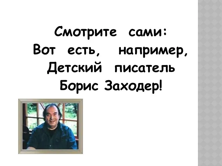 Смотрите сами: Вот есть, например, Детский писатель Борис Заходер!