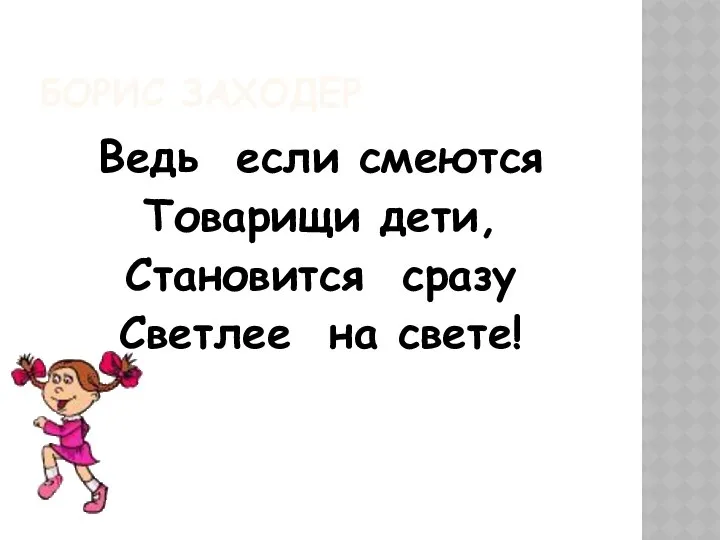 БОРИС ЗАХОДЕР Ведь если смеются Товарищи дети, Становится сразу Светлее на свете!