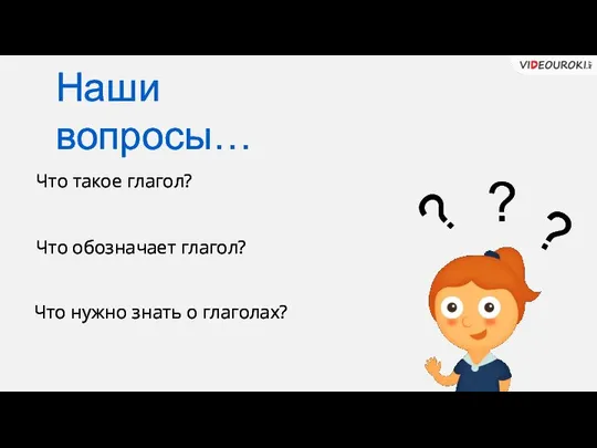 Что такое глагол? Что обозначает глагол? Что нужно знать о глаголах? Наши вопросы… ? ? ?